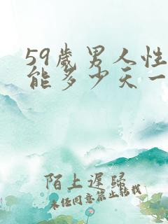 59岁男人性功能多少天一次正常值呢