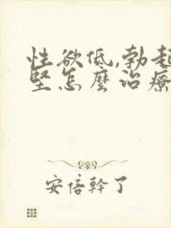 性欲低,勃起不坚怎么治疗