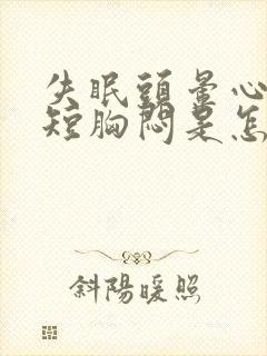 失眠头晕心慌气短胸闷是怎么回事