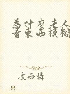 为什么老人眼睛看东西模糊