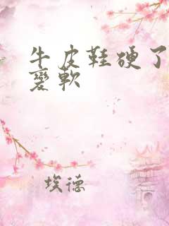 牛皮鞋硬了怎么变软