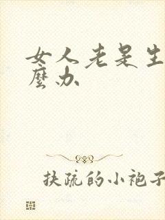 女人老是生气怎么办