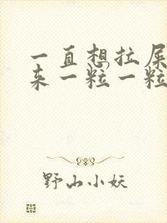 一直想拉屎拉出来一粒一粒怎么回事