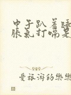 中午趴着睡觉胃胀气打嗝是为什么