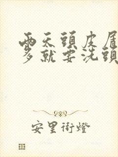 两天头皮屑就很多就要洗头怎么办