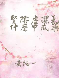 肾阴虚湿气重吃什么中成药最好