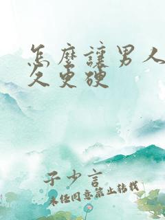 怎么让男人更持久更硬