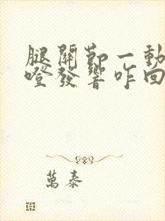 腿关节一动就咯噔发响咋回事