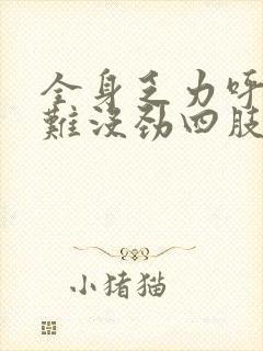 全身乏力呼吸困难没劲四肢酸软无力想睡觉