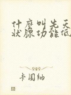 什么叫先天性甲状腺功能低下症