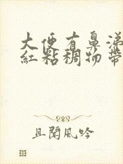 大便有鼻涕样暗红粘稠物带血