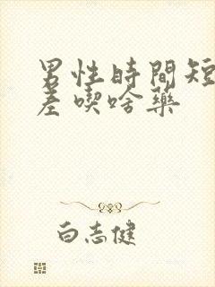 男性时间短硬度差吃啥药