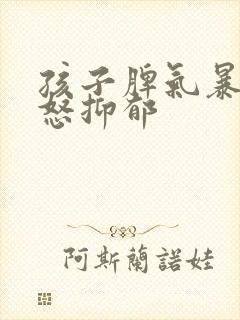 孩子脾气暴躁易怒抑郁