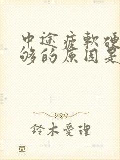 中途疲软硬度不够的原因是什么怎么治疗