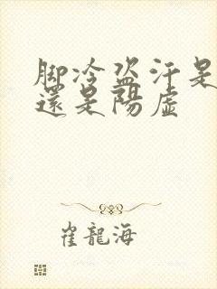 脚冷盗汗是阴虚还是阳虚