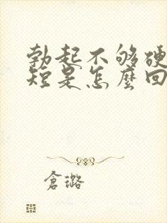 勃起不够硬时间短是怎么回事