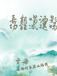 长期喝酒影响性功能减退吗