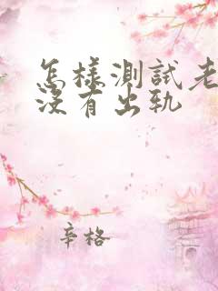 怎样测试老公有没有出轨