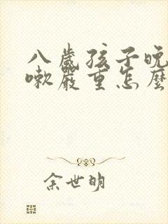 八岁孩子晚上咳嗽严重怎么回事