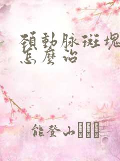 颈动脉斑块狭窄怎么治