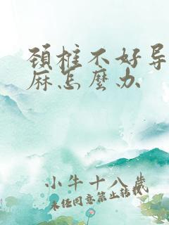 颈椎不好导致手麻怎么办