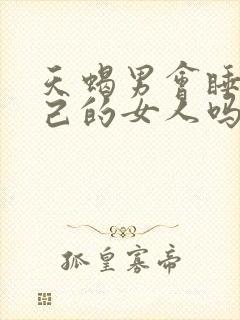 天蝎男会睡腻自己的女人吗