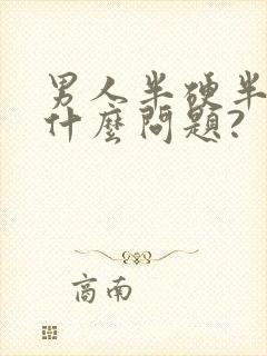 男人半硬半软是什么问题?