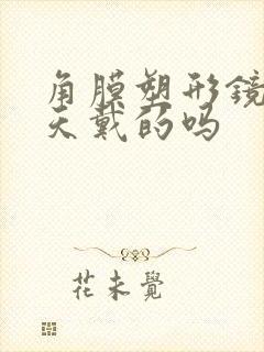 角膜塑形镜有白天戴的吗