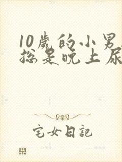 10岁的小男孩总是晚上尿床是什么原因