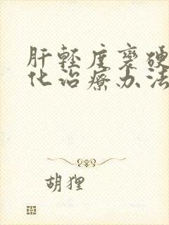 肝轻度变硬纤维化治疗办法