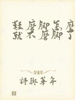 鞋磨脚怎么处理就不磨脚了