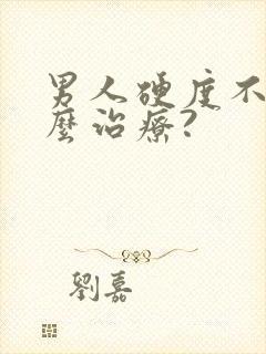 男人硬度不够怎么治疗?