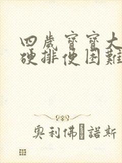 四岁宝宝大便干硬排便困难怎么办