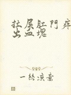 拉屎肛门疼撕裂出血块