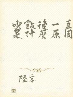 吃饭后一直打嗝是什么原因