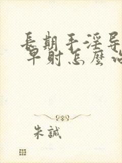 长期手淫导致的 早射怎么治疗