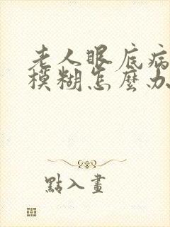 老人眼底病变眼模糊怎么办