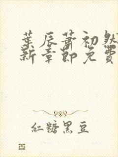 叶辰萧初然刚刚新章节免费听