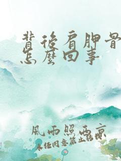 背后肩胛骨疼是怎么回事