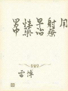 男性早射用什么中药治疗