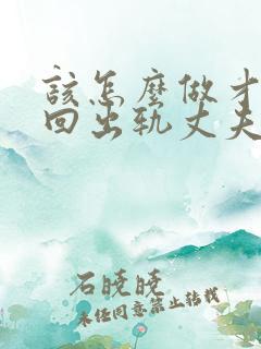 该怎么做才能挽回出轨丈夫