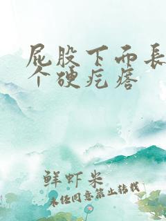 屁股下面长了一个硬疙瘩