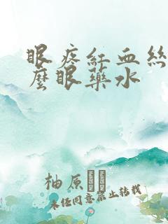 眼疼红血丝用什么眼药水