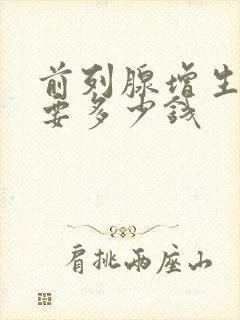 前列腺增生费用要多少钱