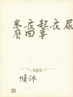 半夜起夜尿多怎么回事