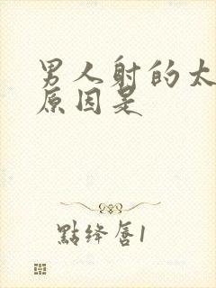 男人射的太快的原因是