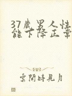 37岁男人性功能下降正常吗