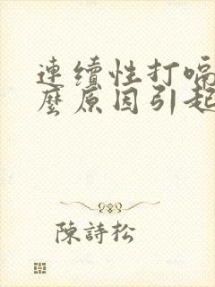 连续性打嗝是什么原因引起的