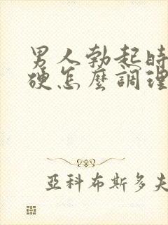 男人勃起时不够硬怎么调理