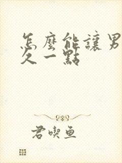 怎么能让男人持久一点